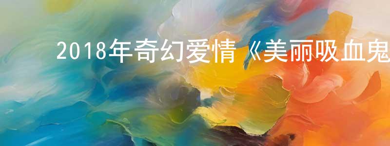 ﻿常志君发布﻿2018年奇幻爱情《美丽吸血鬼》BD韩语中字迅雷下载_电影天堂